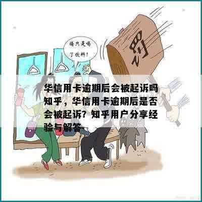 华信用卡逾期后会被起诉吗知乎，华信用卡逾期后是否会被起诉？知乎用户分享经验与解答