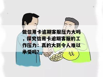 做信用卡逾期客服压力大吗，探究信用卡逾期客服的工作压力：真的大到令人难以承受吗？