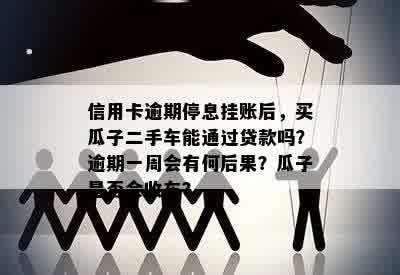 信用卡逾期停息挂账后，买瓜子二手车能通过贷款吗？逾期一周会有何后果？瓜子是否会收车？