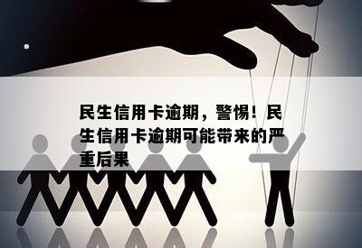 民生信用卡逾期，警惕！民生信用卡逾期可能带来的严重后果