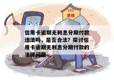 信用卡逾期无利息分期付款违法吗，是否合法？探讨信用卡逾期无利息分期付款的法律问题