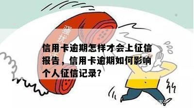 信用卡逾期怎样才会上征信报告，信用卡逾期如何影响个人征信记录？