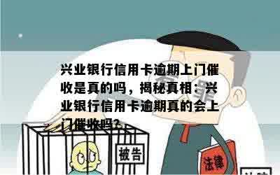 兴业银行信用卡逾期上门催收是真的吗，揭秘真相：兴业银行信用卡逾期真的会上门催收吗？