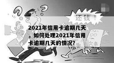 2021年信用卡逾期几天，如何处理2021年信用卡逾期几天的情况？