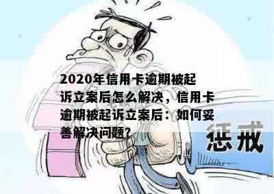 2020年信用卡逾期被起诉立案后怎么解决，信用卡逾期被起诉立案后：如何妥善解决问题？