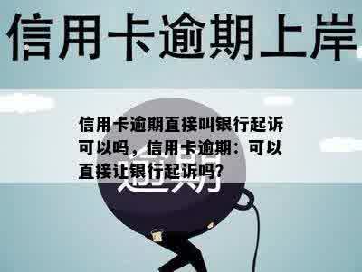 信用卡逾期直接叫银行起诉可以吗，信用卡逾期：可以直接让银行起诉吗？