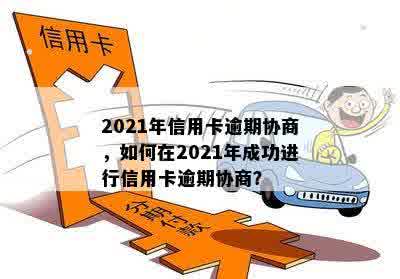 2021年信用卡逾期协商，如何在2021年成功进行信用卡逾期协商？