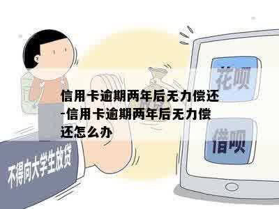 信用卡逾期两年后无力偿还-信用卡逾期两年后无力偿还怎么办