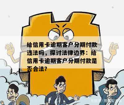 给信用卡逾期客户分期付款违法吗，探讨法律边界：给信用卡逾期客户分期付款是否合法？