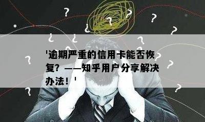 '逾期严重的信用卡能否恢复？——知乎用户分享解决办法！'