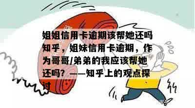 姐姐信用卡逾期该帮她还吗知乎，姐妹信用卡逾期，作为哥哥/弟弟的我应该帮她还吗？——知乎上的观点探讨