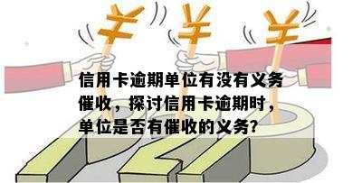 信用卡逾期单位有没有义务催收，探讨信用卡逾期时，单位是否有催收的义务？