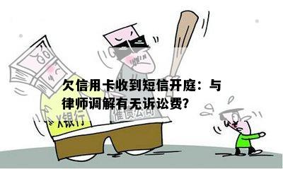 欠信用卡收到短信开庭：与律师调解有无诉讼费？