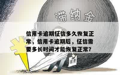 信用卡逾期征信多久恢复正常，信用卡逾期后，征信需要多长时间才能恢复正常？