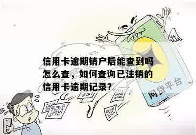 信用卡逾期销户后能查到吗怎么查，如何查询已注销的信用卡逾期记录？