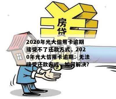 2020年光大信用卡逾期接受不了还款方式，2020年光大信用卡逾期：无法接受还款方式，如何解决？