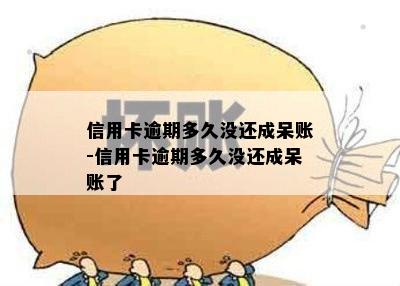 信用卡逾期多久没还成呆账-信用卡逾期多久没还成呆账了