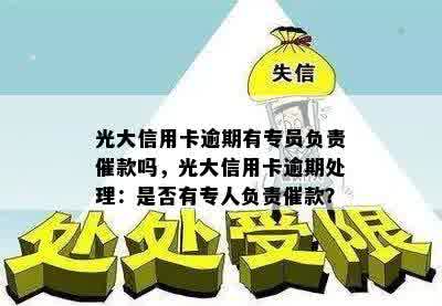 光大信用卡逾期有专员负责催款吗，光大信用卡逾期处理：是否有专人负责催款？