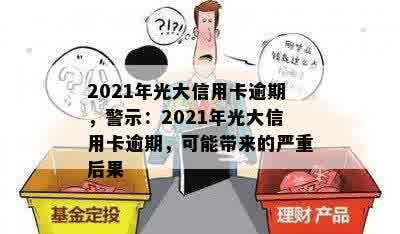 2021年光大信用卡逾期，警示：2021年光大信用卡逾期，可能带来的严重后果