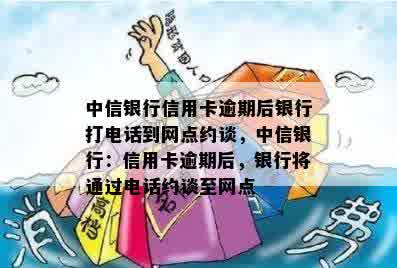 中信银行信用卡逾期后银行打电话到网点约谈，中信银行：信用卡逾期后，银行将通过电话约谈至网点