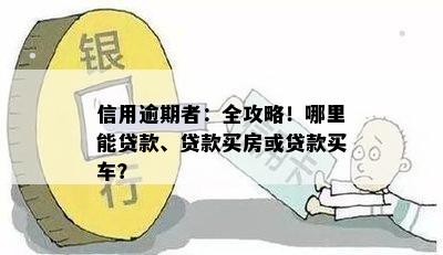 信用逾期者：全攻略！哪里能贷款、贷款买房或贷款买车？