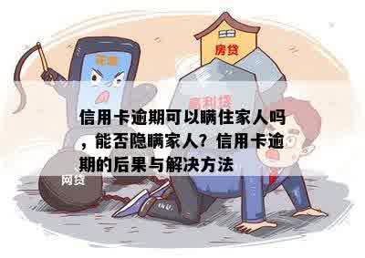 信用卡逾期可以瞒住家人吗，能否隐瞒家人？信用卡逾期的后果与解决方法