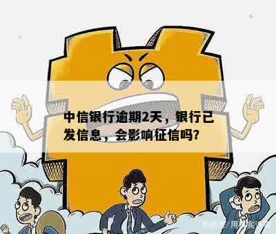 中信银行逾期2天，银行已发信息，会影响征信吗？