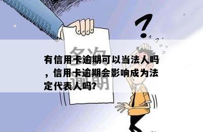 有信用卡逾期可以当法人吗，信用卡逾期会影响成为法定代表人吗？