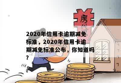 2020年信用卡逾期减免标准，2020年信用卡逾期减免标准公布，你知道吗？