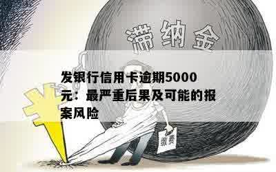 发银行信用卡逾期5000元：最严重后果及可能的报案风险