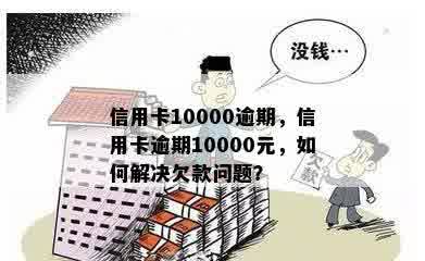 信用卡10000逾期，信用卡逾期10000元，如何解决欠款问题？