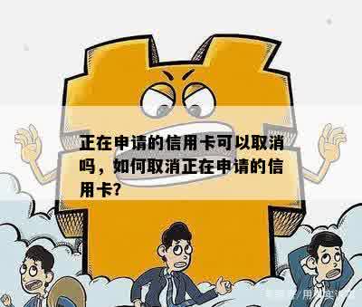 正在申请的信用卡可以取消吗，如何取消正在申请的信用卡？