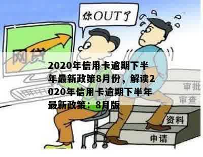 2020年信用卡逾期下半年最新政策8月份，解读2020年信用卡逾期下半年最新政策：8月版