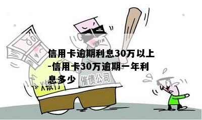 信用卡逾期利息30万以上-信用卡30万逾期一年利息多少