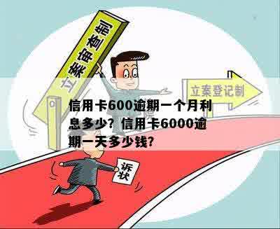 信用卡600逾期一个月利息多少？信用卡6000逾期一天多少钱？