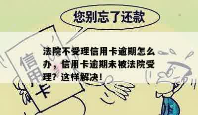 法院不受理信用卡逾期怎么办，信用卡逾期未被法院受理？这样解决！