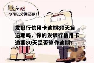 发银行信用卡逾期80天算逾期吗，你的发银行信用卡逾期80天是否算作逾期？