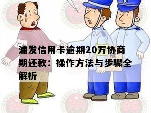 浦发信用卡逾期20万协商期还款：操作方法与步骤全解析