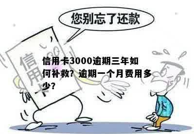 信用卡3000逾期三年如何补救？逾期一个月费用多少？