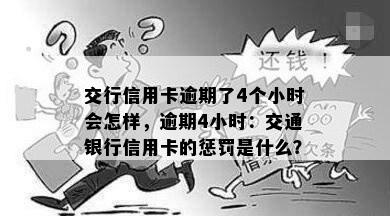 交行信用卡逾期了4个小时会怎样，逾期4小时：交通银行信用卡的惩罚是什么？