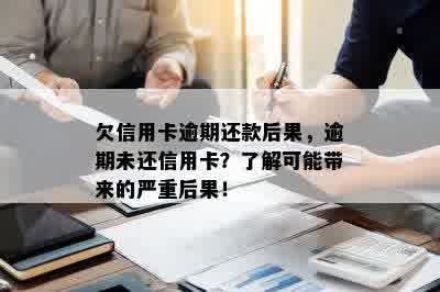 欠信用卡逾期还款后果，逾期未还信用卡？了解可能带来的严重后果！