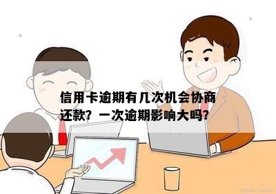 信用卡逾期有几次机会协商还款？一次逾期影响大吗？