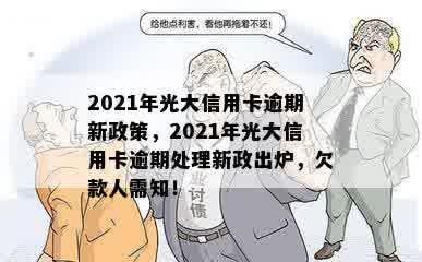 2021年光大信用卡逾期新政策，2021年光大信用卡逾期处理新政出炉，欠款人需知！