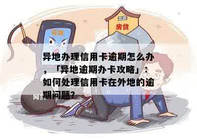 异地办理信用卡逾期怎么办，「异地逾期办卡攻略」：如何处理信用卡在外地的逾期问题？