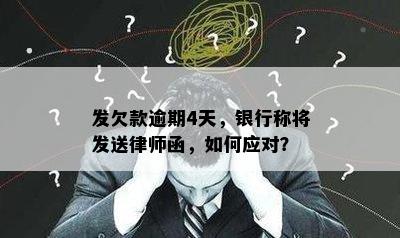 发欠款逾期4天，银行称将发送律师函，如何应对？