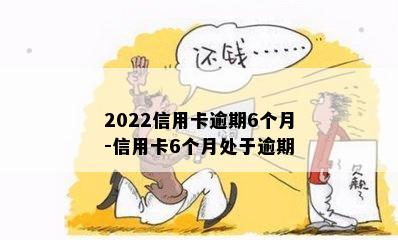 2022信用卡逾期6个月-信用卡6个月处于逾期