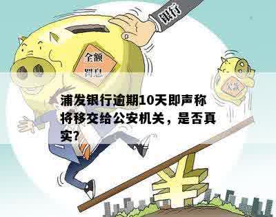 浦发银行逾期10天即声称将移交给公安机关，是否真实？