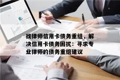 找律师信用卡债务重组，解决信用卡债务困扰：寻求专业律师的债务重组建议