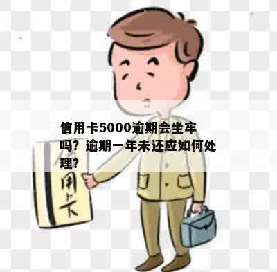 信用卡5000逾期会坐牢吗？逾期一年未还应如何处理？