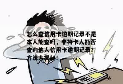 怎么查信用卡逾期记录不是本人能查吗，非持卡人能否查询他人信用卡逾期记录？方法大揭秘！